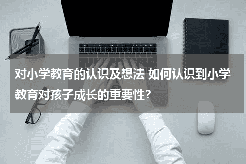 对小学教育的认识及想法 如何认识