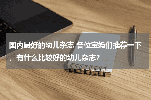 国内最好的幼儿杂志 各位宝妈们推