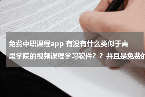 免费中职课程app 有没有什么类似于青果学院的视频课程学习软件??并且是免费的!!推荐一下!!休息 要是软件 不教育资讯网-教育行业资讯百科大全