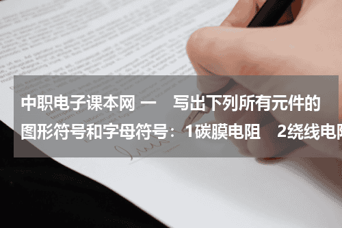 中职电子课本网 一　写出下列所有元件的图形符号和字母符号：1碳膜电阻　2绕线电阻3固定电阻4电位器5热敏电阻6光敏电教育资讯网-教育行业资讯百科大全