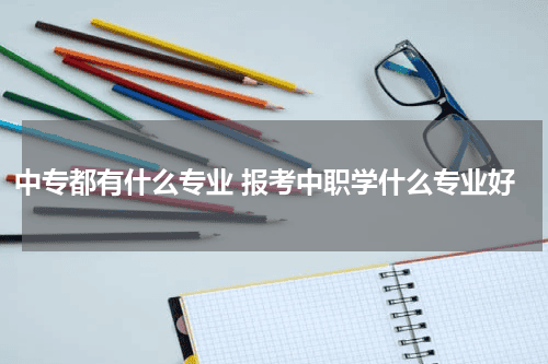 中专都有什么专业 报考中职学什么专业好教育资讯网-教育行业资讯百科大全