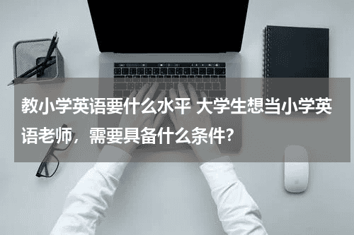 教小学英语要什么水平 大学生想当