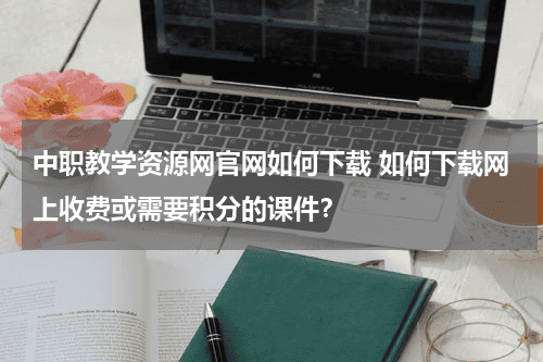 中职教学资源网官网如何下载 如何