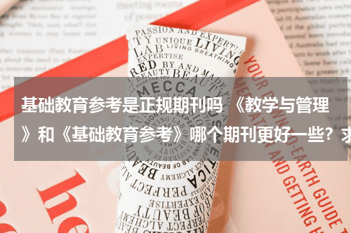 基础教育参考是正规期刊吗 《教学与管理》和《基础教育参考》哪个期刊更好一些？求指导！教育资讯网-教育行业资讯百科大全