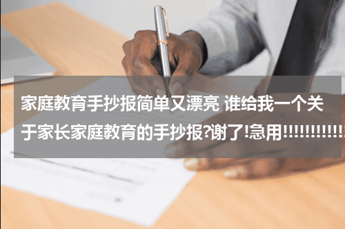家庭教育手抄报简单又漂亮 谁给我一个关于家长家庭教育的手抄报?谢了!急用!!!!!!!!!!!!!!!!!!!!!!!!!!!!!!教育资讯网-教育行业资讯百科大全