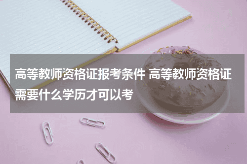 高等教师资格证报考条件 高等教师