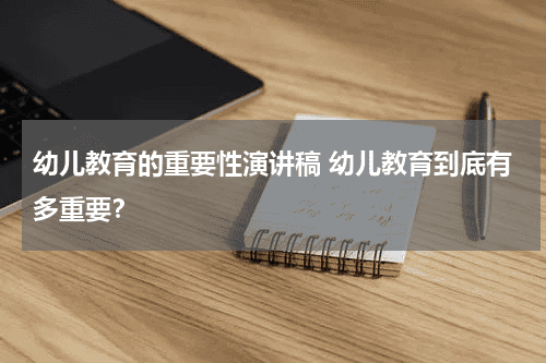 幼儿教育的重要性演讲稿 幼儿教育到底有多重要？教育资讯网-教育行业资讯百科大全