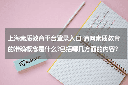上海素质教育平台登录入口 请问素质教育的准确概念是什么?包括哪几方面的内容?教育资讯网-教育行业资讯百科大全