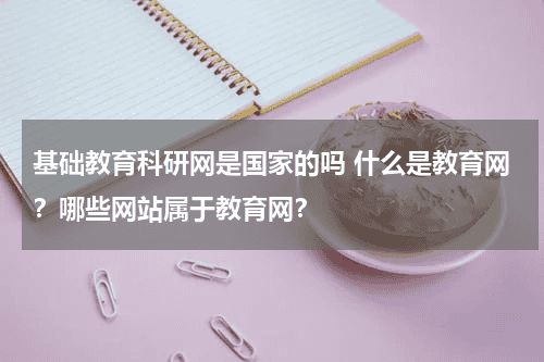 基础教育科研网是国家的吗 什么是