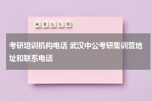 考研培训机构电话 武汉中公考研集