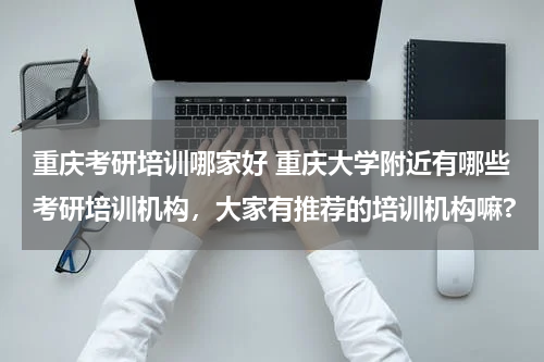 重庆考研培训哪家好 重庆大学附近
