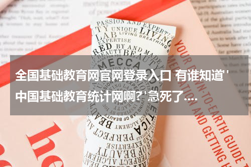 全国基础教育网官网登录入口 有谁知道"中国基础教育统计网啊?"急死了....教育资讯网-教育行业资讯百科大全