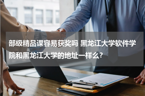 部级精品课容易获奖吗 黑龙江大学