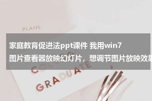 家庭教育促进法ppt课件 我用win7图片查看器放映幻灯片，想调节图片放映效果。但是找不到你说的那个选项，可以选择播放效果的地方教育资讯网-教育行业资讯百科大全