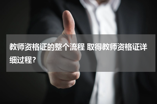 教师资格证的整个流程 取得教师资格证详细过程？