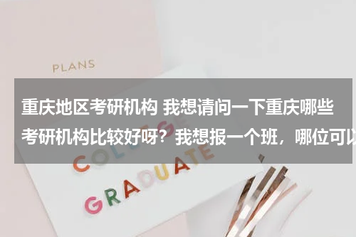 <font color='red'>重庆</font>地区考研机构 我想请问一下<font color='red'>重庆</font>哪些考研机构比较好呀？我想报一个班，哪位可以给点建议。<font color='red'>重庆</font>太奇考研怎么样？