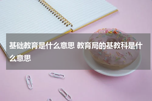 基础教育是什么意思 教育局的基教