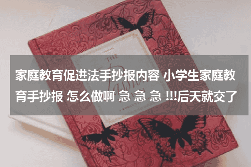 家庭教育促进法手抄报内容 小学生家庭教育手抄报 怎么做啊 急 急 急 !!!后天就交了教育资讯网-教育行业资讯百科大全