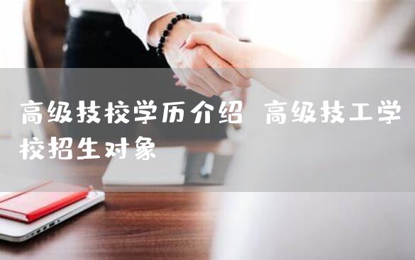 高级技校学历介绍 高级技工学校招生对象