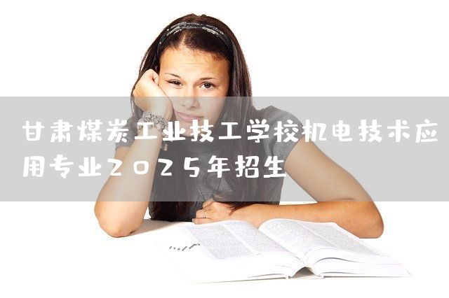 甘肃煤炭工业技工学校机电技术应用专业2025年招生(图1) 甘肃煤炭工业技工学校机电技术应用专业2025年招生(图1)