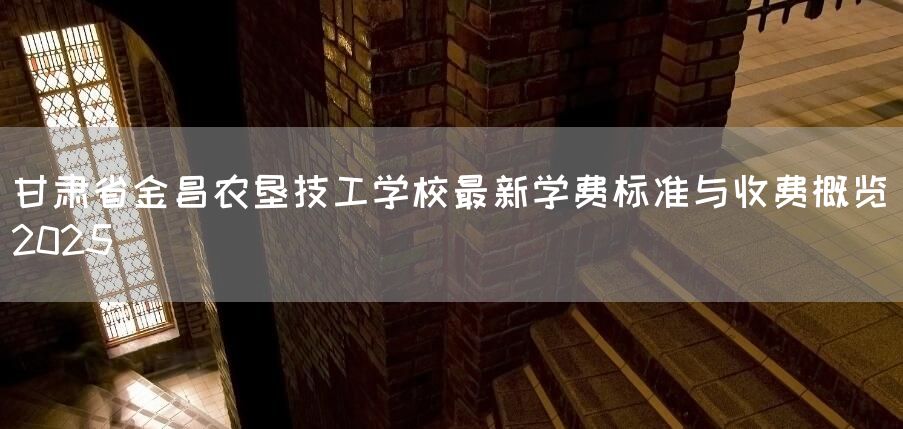 甘肃省金昌农垦技工学校最新学费标准与收费概览(2025)(图2) 甘肃省金昌农垦技工学校最新学费标准与收费概览(2025)(图2)