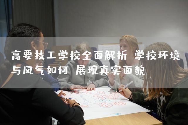 高要技工学校全面解析：学校环境与风气如何？展现真实面貌！