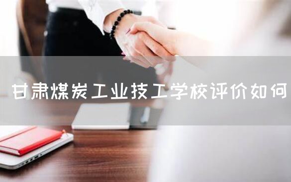 甘肃煤炭工业技工学校评价如何(图2)