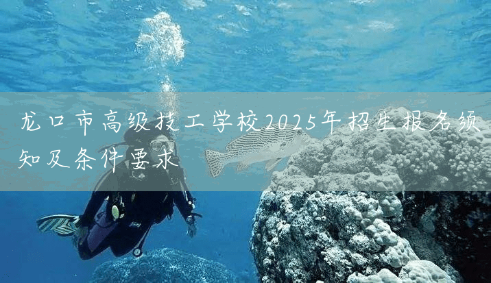 龙口市高级技工学校2025年招生报名须知及条件要求