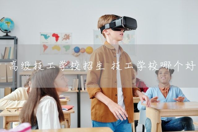 高级技工学校招生 技工学校哪个好(图2) 高级技工学校招生 技工学校哪个好(图2)