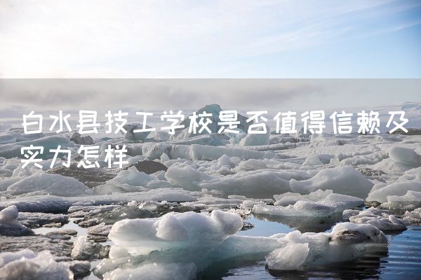 白水县技工学校是否值得信赖及实力怎样