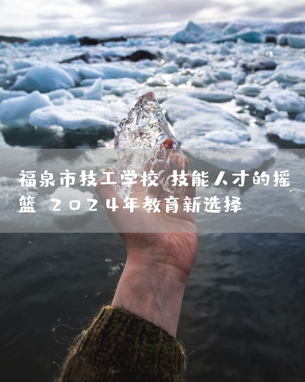 福泉市技工学校：技能人才的摇篮，2025年教育新选择