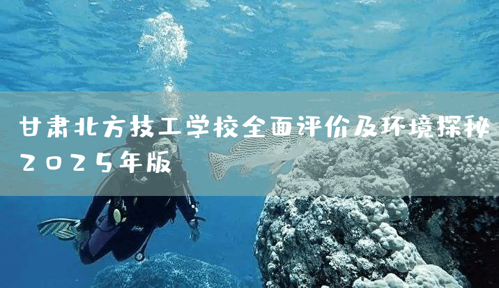 甘肃北方技工学校全面评价及环境探秘：2025年版(图2)