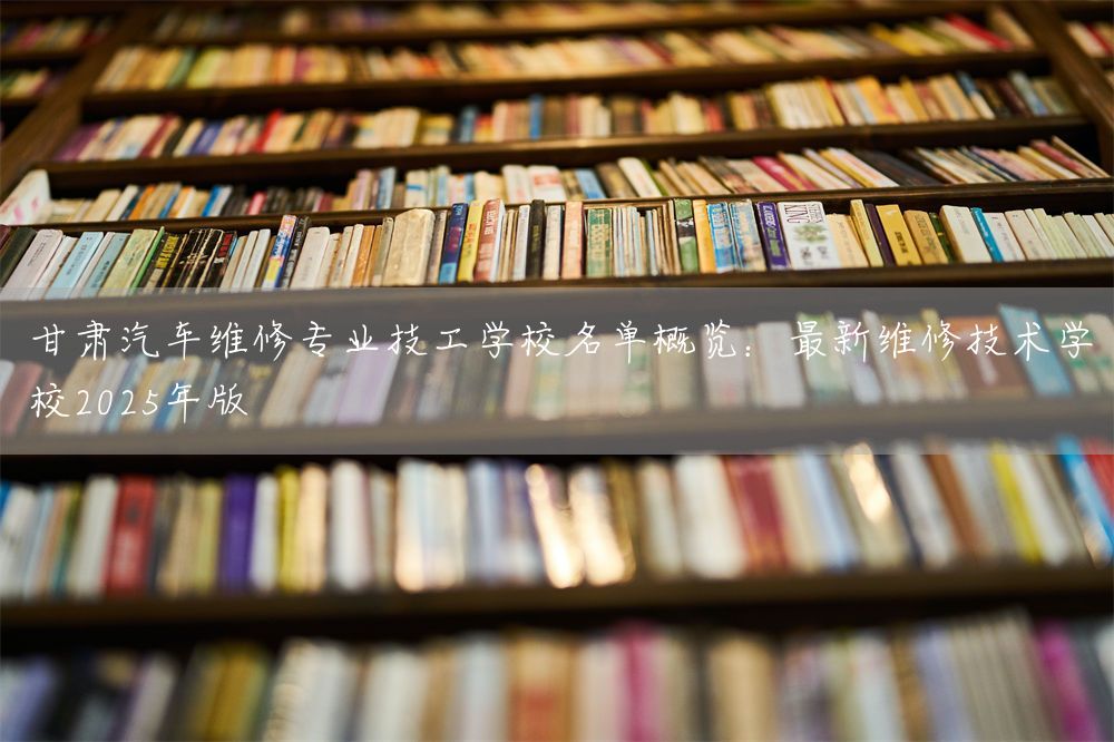 甘肃汽车维修专业技工学校名单概览:最新维修技术学校2025年版(图1) 甘肃汽车维修专业技工学校名单概览:最新维修技术学校2025年版(图1)