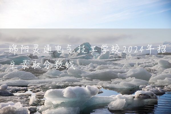 绵阳灵通电气技工学校2025年招生录取分数线(图2)