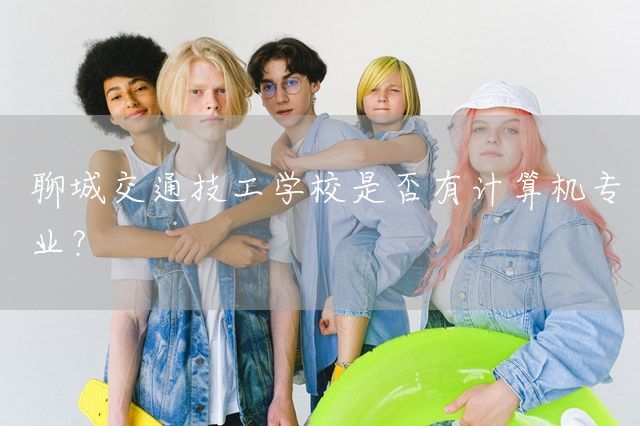 聊城交通技工学校是否有计算机专业?(图2) 聊城交通技工学校是否有计算机专业?(图2)