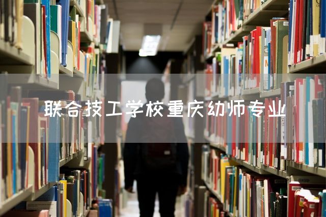 联合技工学校<a href=https://www.kengniao.com/e/search/result/?searchid=52 target=_blank class=infotextkey>重庆</a>幼师专业(图2)