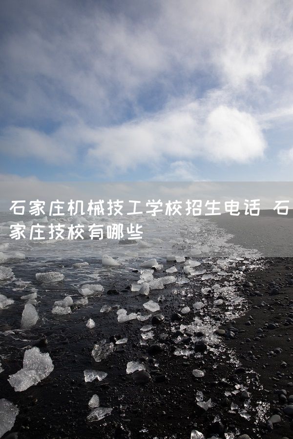 石家庄机械技工学校招生电话 石家庄技校有哪些(图1)