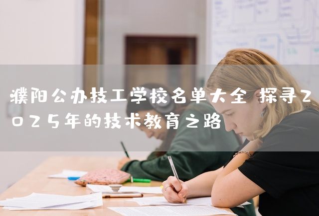 濮阳公办技工学校名单大全：探寻2025年的技术教育之路