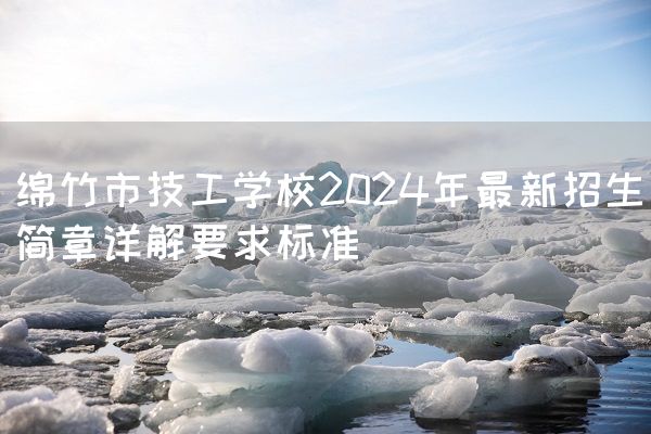 绵竹市技工学校2025年最新招生简章详解要求标准(图2)