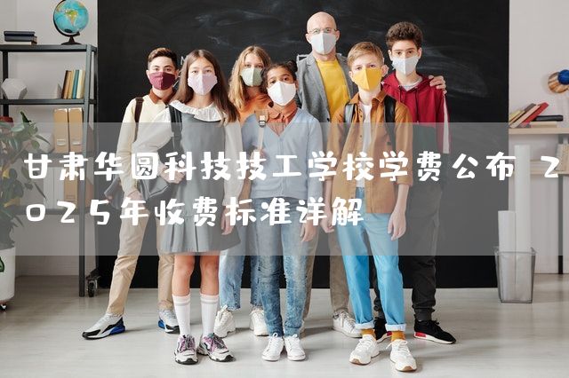 甘肃华圆科技技工学校学费公布:2025年收费标准详解(图2) 甘肃华圆科技技工学校学费公布:2025年收费标准详解(图2)