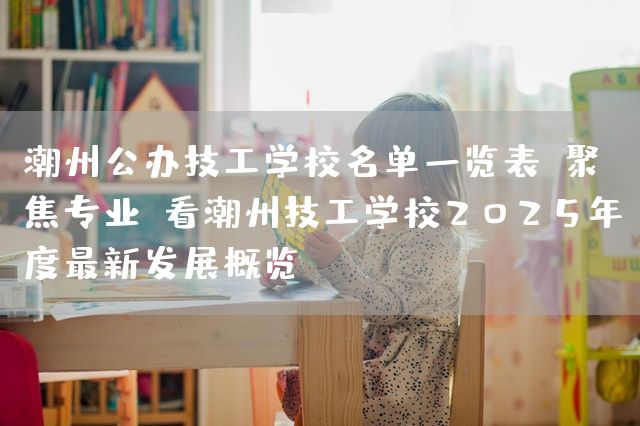 潮州公办技工学校名单一览表：聚焦专业，看潮州技工学校2025年度最新发展概览(图2)