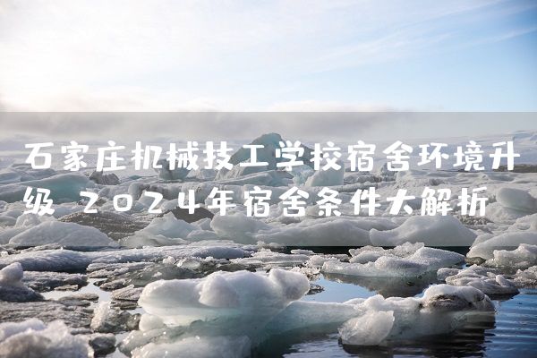 石家庄机械技工学校宿舍环境升级，2025年宿舍条件大解析(图2)