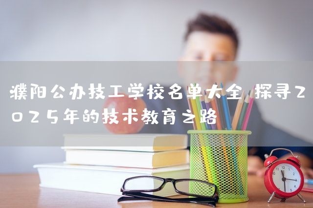 濮阳公办技工学校名单大全：探寻2025年的技术教育之路(图2)