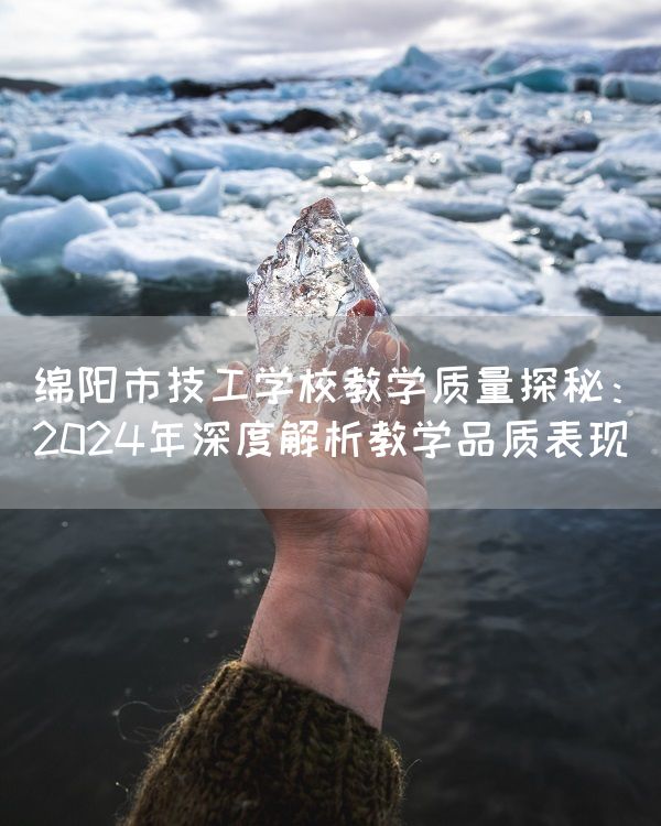 绵阳市技工学校教学质量探秘：2025年深度解析教学品质表现