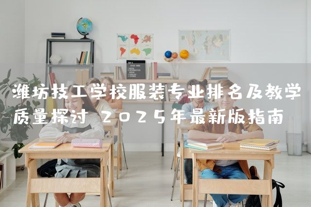 潍坊技工学校服装专业排名及教学质量探讨：2025年最新版指南(图2)