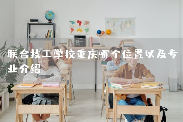 联合技工学校<a href=https://www.kengniao.com/e/search/result/?searchid=52 target=_blank class=infotextkey>重庆</a>哪个位置以及专业介绍(图2)
