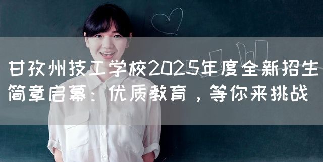 甘孜州技工学校2025年度全新招生简章启幕：优质教育，等你来挑战(图2)