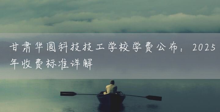 甘肃华圆科技技工学校学费公布:2025年收费标准详解(图1) 甘肃华圆科技技工学校学费公布:2025年收费标准详解(图1)