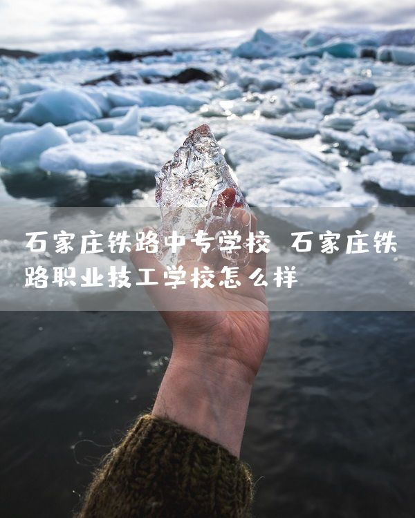 石家庄铁路中专学校 石家庄铁路职业技工学校怎么样