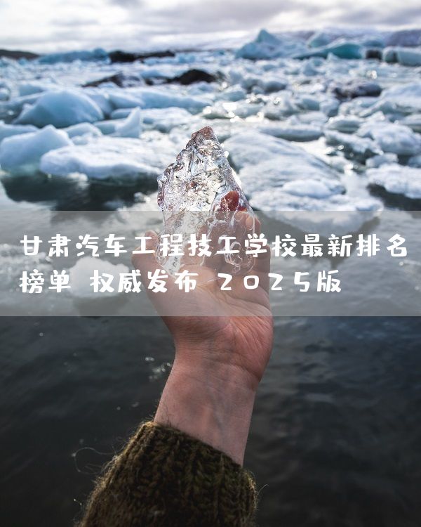 甘肃汽车工程技工学校最新排名榜单(权威发布)2025版(图2) 甘肃汽车工程技工学校最新排名榜单(权威发布)2025版(图2)